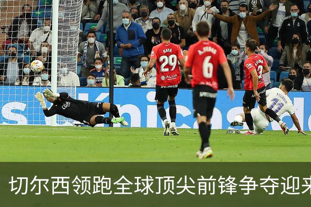 切尔西领跑全球顶尖前锋争夺迎来托雷斯新篇章