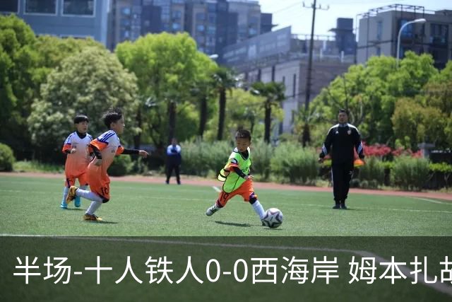 半场-十人铁人0-0西海岸 姆本扎故意报复直红戴维森造险