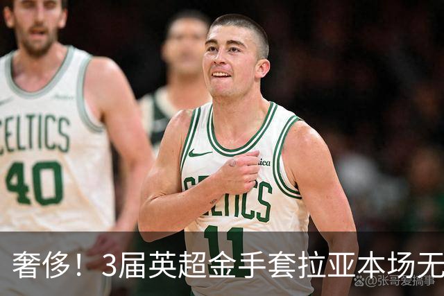 奢侈！3届英超金手套拉亚本场无缘先发，乌奈西蒙仍是西班牙一门