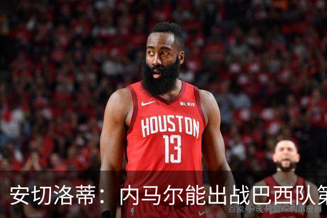安切洛蒂：内马尔能出战巴西队第三场比赛 周一与全队合练