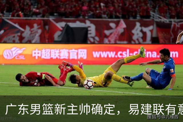 广东男篮新主帅确定，易建联有意入股，奎因官宣离队萨姆纳有望续约，年轻后卫被同曦退货