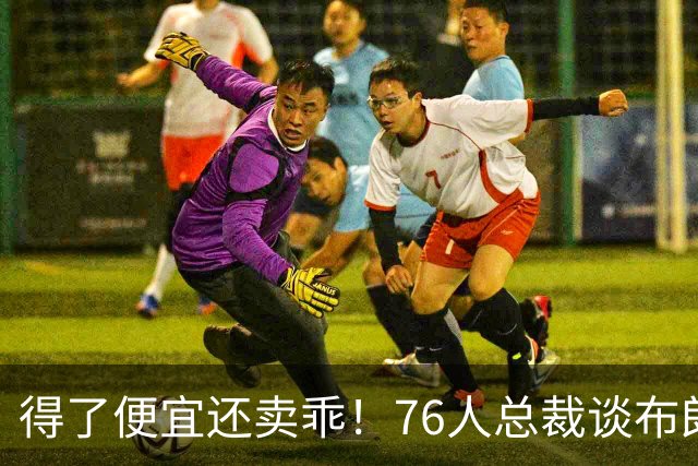 得了便宜还卖乖！76人总裁谈布朗：绿军交易赚了，本人还没缓过来
