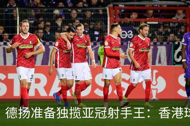 德扬准备独揽亚冠射手王：香港球会亚冠不当陪跑
