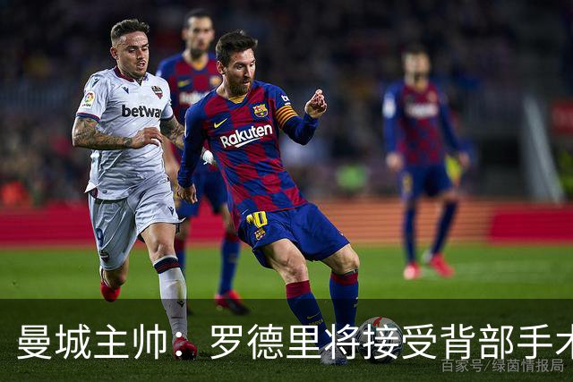 曼城主帅：罗德里将接受背部手术 具体复出时间待定
