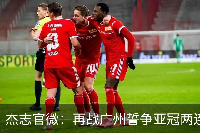 杰志官微：再战广州誓争亚冠两连胜 保持出线机会