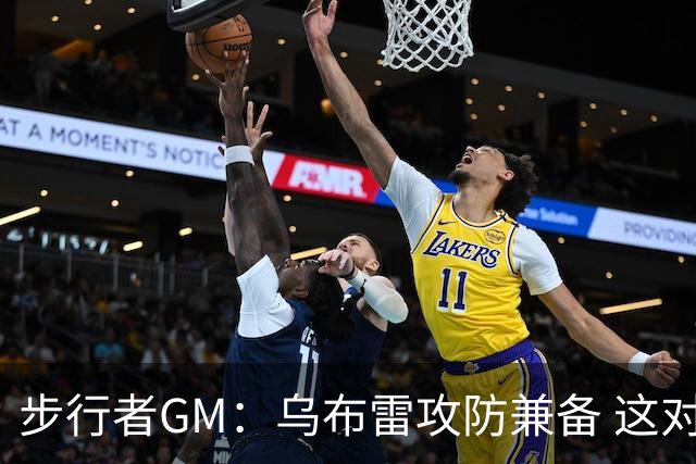 步行者GM：乌布雷攻防兼备 这对我们来说非常重要