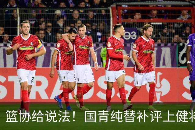 篮协给说法！国青纯替补评上健将单场20分主力却无缘 皆因王建军？