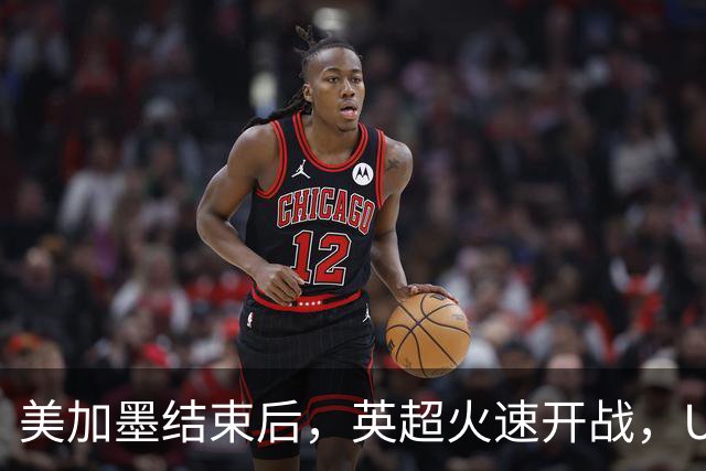 美加墨结束后，英超火速开战，U17国足征战世界杯，邵佳一带队迎考验