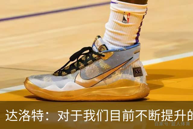 达洛特：对于我们目前不断提升的势头，我感到非常满意