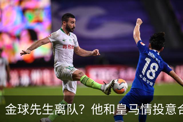 金球先生离队？他和皇马情投意合