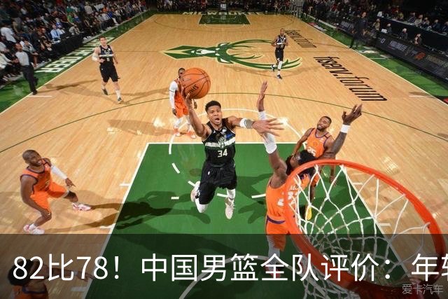 82比78！中国男篮全队评价：年轻球员敢打敢拼，主教练用人灵活