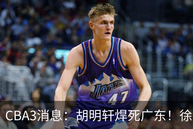 CBA3消息：胡明轩焊死广东！徐昕回购权曝光，铁教头即将到岗