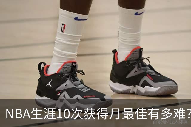 NBA生涯10次获得月最佳有多难？联盟历史仅8人达成，詹姆斯断层领先乔科